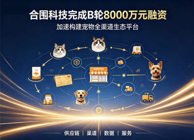 合围科技（深圳）有限公司完成B轮融资，加速构建宠物全渠道生态平台